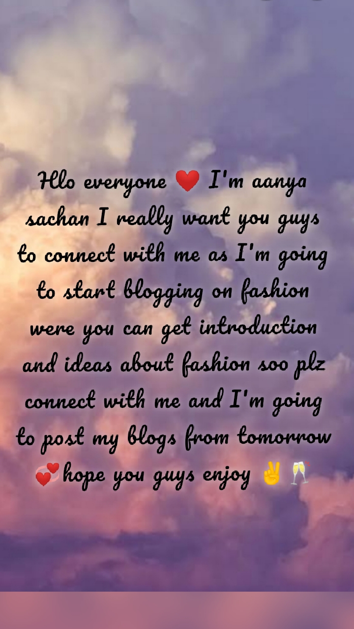 Hlo everyone ❤️ I'm aanya sachan I really want you guys to connect with me as I'm going to start blogging on fashion were you can get introduction and ideas about fashion soo plz connect with me and I'm going to post my blogs from tomorrow 💞hope you guys enjoy ✌️🥂